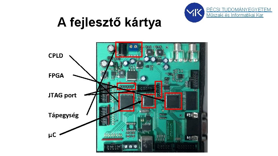 A fejlesztő kártya CPLD FPGA JTAG port Tápegység μC PÉCSI TUDOMÁNYEGYETEM Műszaki és Informatikai A fejlesztő kártya CPLD FPGA JTAG port Tápegység μC PÉCSI TUDOMÁNYEGYETEM Műszaki és Informatikai