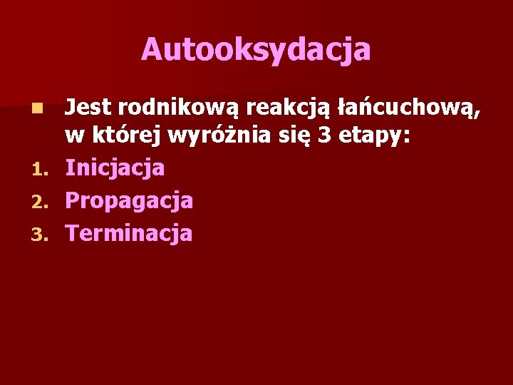 Autooksydacja n 1. 2. 3. Jest rodnikową reakcją łańcuchową, w której wyróżnia się 3