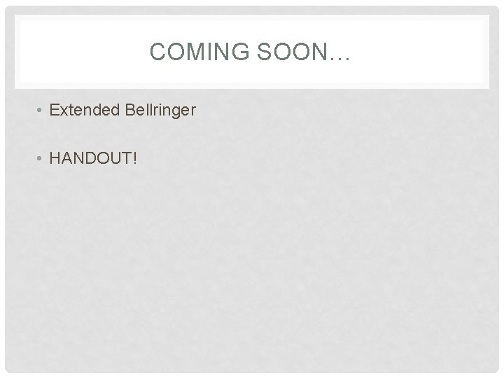 COMING SOON… • Extended Bellringer • HANDOUT! 