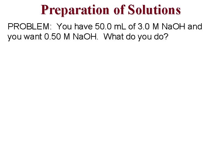 Preparation of Solutions PROBLEM: You have 50. 0 m. L of 3. 0 M