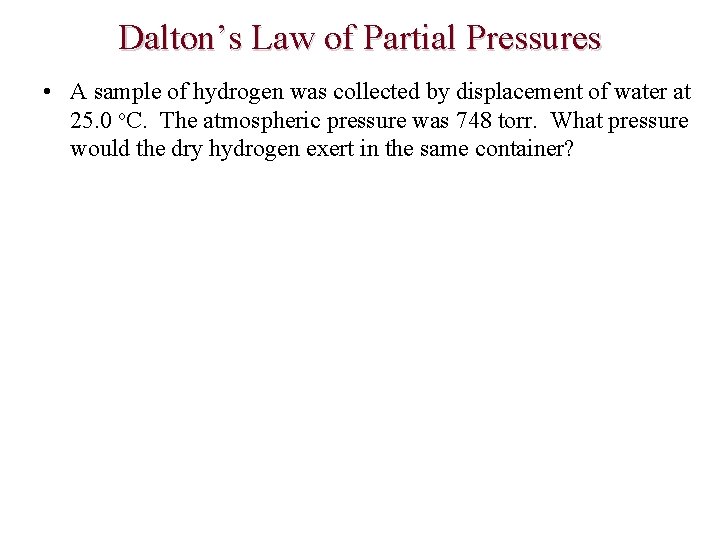 Dalton’s Law of Partial Pressures • A sample of hydrogen was collected by displacement