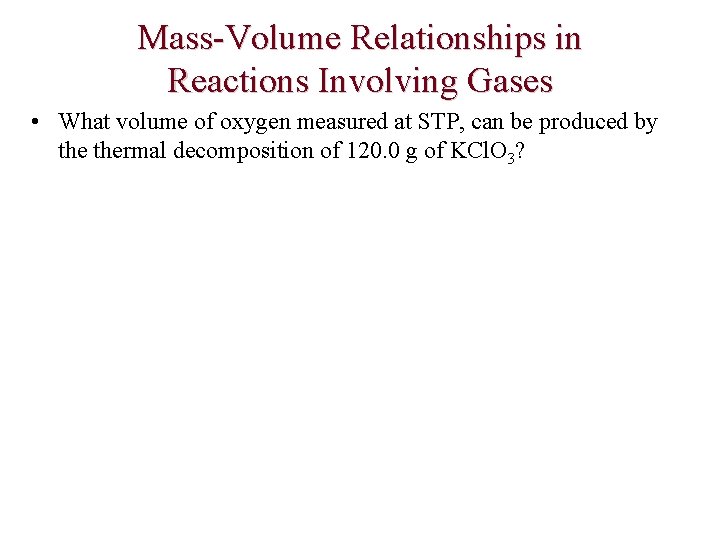 Mass-Volume Relationships in Reactions Involving Gases • What volume of oxygen measured at STP,