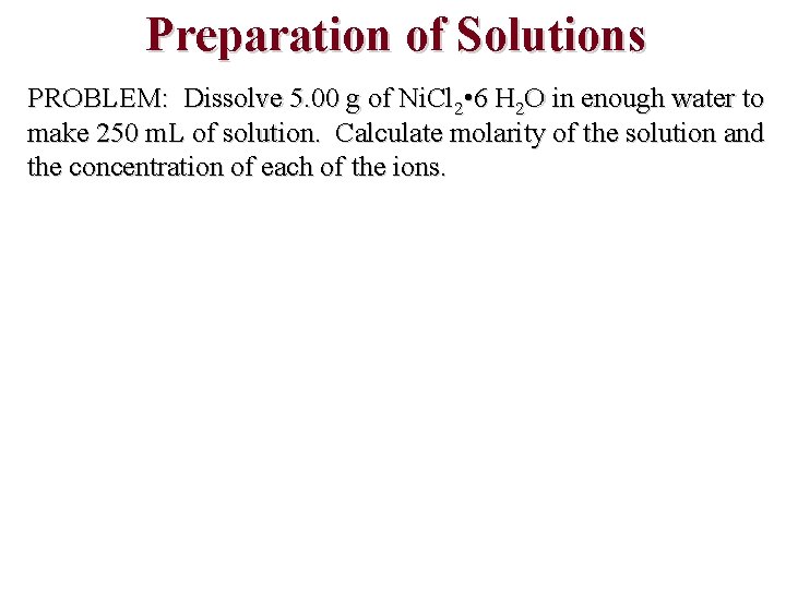 Preparation of Solutions PROBLEM: Dissolve 5. 00 g of Ni. Cl 2 • 6