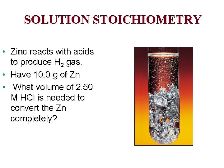 SOLUTION STOICHIOMETRY • Zinc reacts with acids to produce H 2 gas. • Have