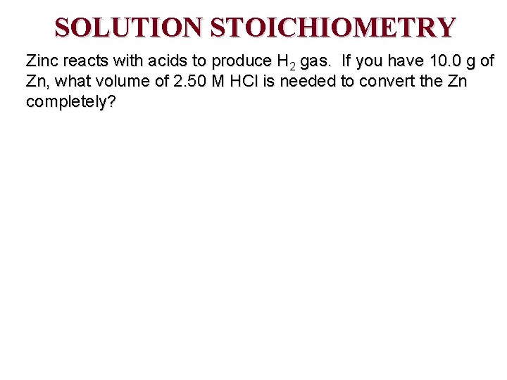 SOLUTION STOICHIOMETRY Zinc reacts with acids to produce H 2 gas. If you have