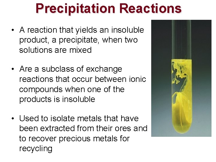 Precipitation Reactions • A reaction that yields an insoluble product, a precipitate, when two