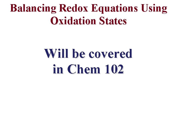 Balancing Redox Equations Using Oxidation States Will be covered in Chem 102 