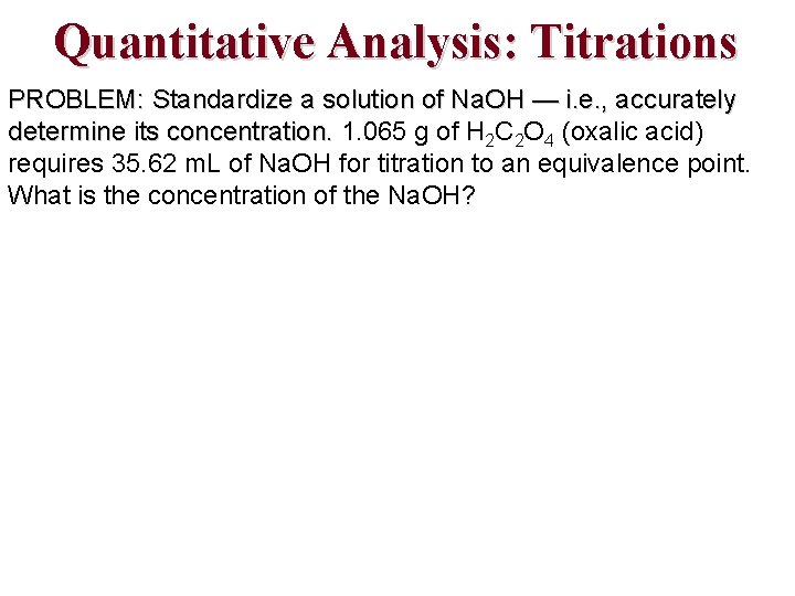 Quantitative Analysis: Titrations PROBLEM: Standardize a solution of Na. OH — i. e. ,