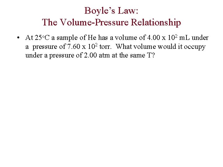 Boyle’s Law: The Volume-Pressure Relationship • At 25 o. C a sample of He