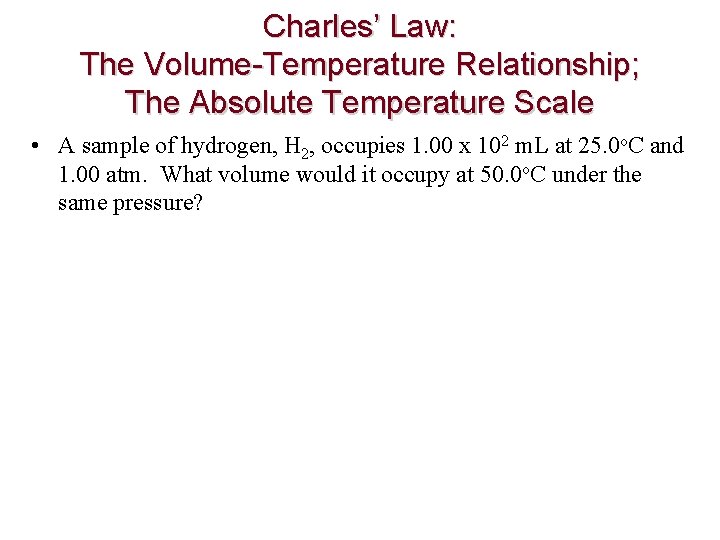 Charles’ Law: The Volume-Temperature Relationship; The Absolute Temperature Scale • A sample of hydrogen,