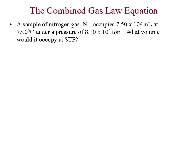 The Combined Gas Law Equation • A sample of nitrogen gas, N 2, occupies