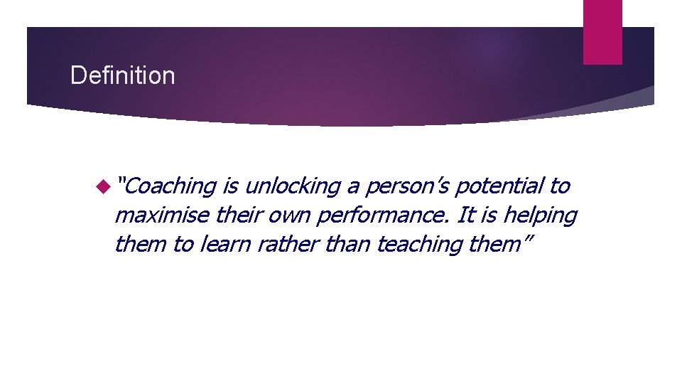 Definition “Coaching is unlocking a person’s potential to maximise their own performance. It is