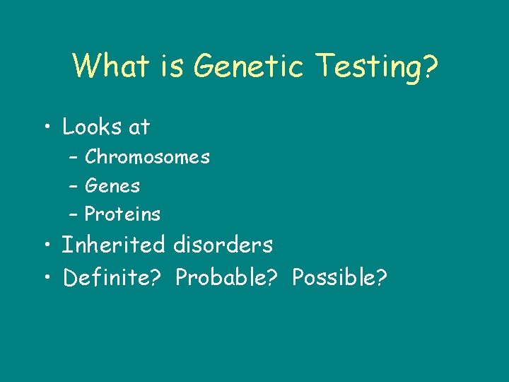 What is Genetic Testing? • Looks at – Chromosomes – Genes – Proteins •