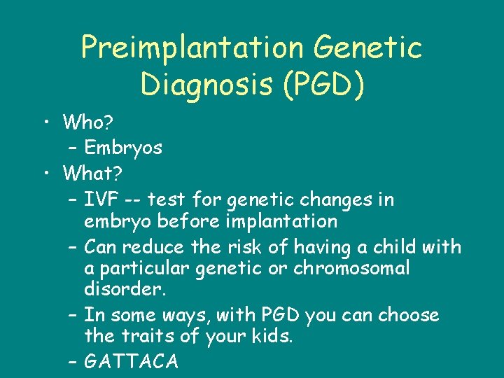 Preimplantation Genetic Diagnosis (PGD) • Who? – Embryos • What? – IVF -- test