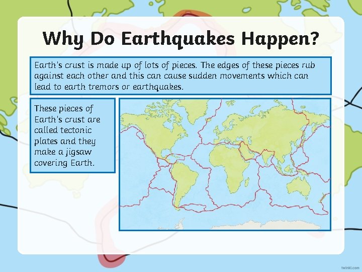 Why Do Earthquakes Happen? Earth’s crust is made up of lots of pieces. The