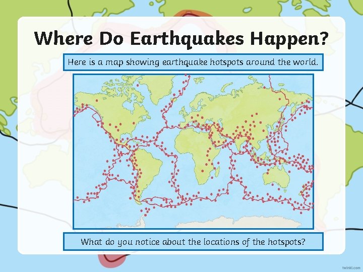 Where Do Earthquakes Happen? Here is a map showing earthquake hotspots around the world.