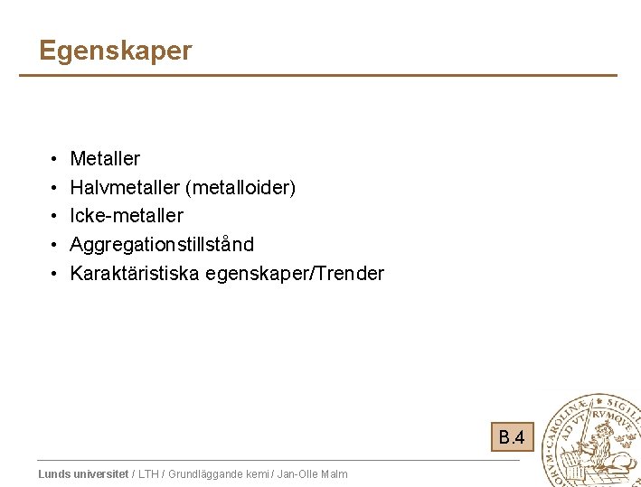 Egenskaper • • • Metaller Halvmetaller (metalloider) Icke-metaller Aggregationstillstånd Karaktäristiska egenskaper/Trender B. 4 Lunds Egenskaper • • • Metaller Halvmetaller (metalloider) Icke-metaller Aggregationstillstånd Karaktäristiska egenskaper/Trender B. 4 Lunds