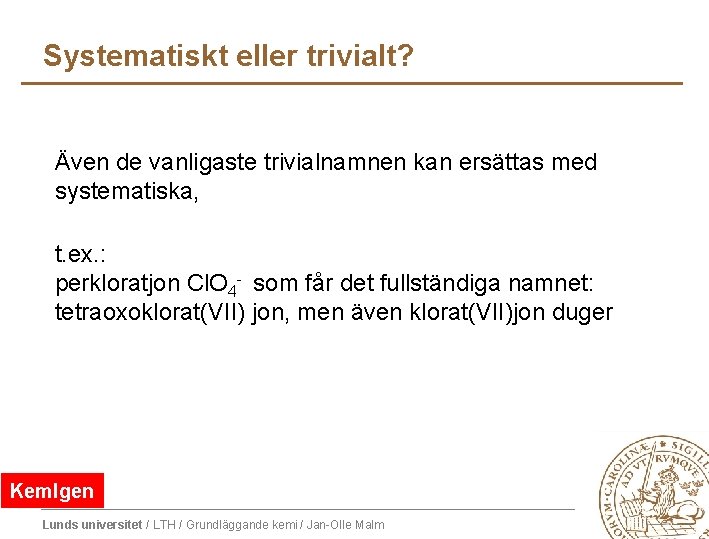 Systematiskt eller trivialt? Även de vanligaste trivialnamnen kan ersättas med systematiska, t. ex. : Systematiskt eller trivialt? Även de vanligaste trivialnamnen kan ersättas med systematiska, t. ex. :