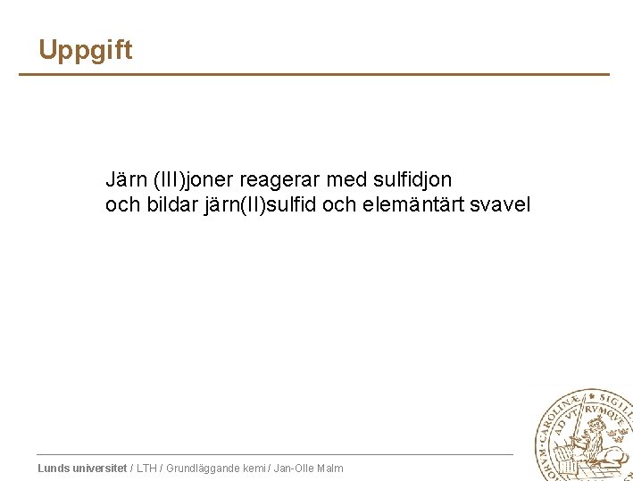 Uppgift Järn (III)joner reagerar med sulfidjon och bildar järn(II)sulfid och elemäntärt svavel Lunds universitet Uppgift Järn (III)joner reagerar med sulfidjon och bildar järn(II)sulfid och elemäntärt svavel Lunds universitet
