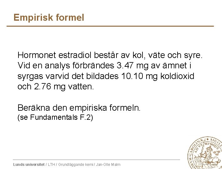 Empirisk formel Hormonet estradiol består av kol, väte och syre. Vid en analys förbrändes Empirisk formel Hormonet estradiol består av kol, väte och syre. Vid en analys förbrändes