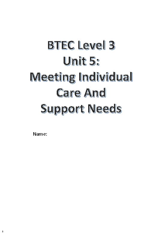 BTEC Level 3 Unit 5: Meeting Individual Care And Support Needs Name: 1. 