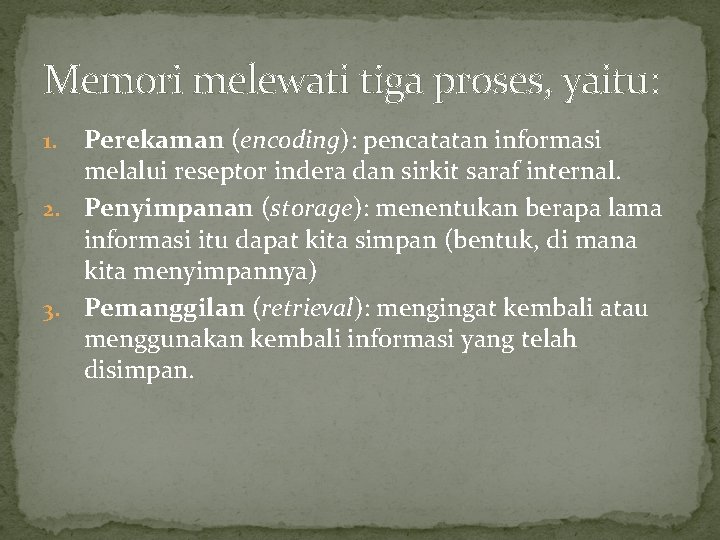 Memori melewati tiga proses, yaitu: Perekaman (encoding): pencatatan informasi melalui reseptor indera dan sirkit