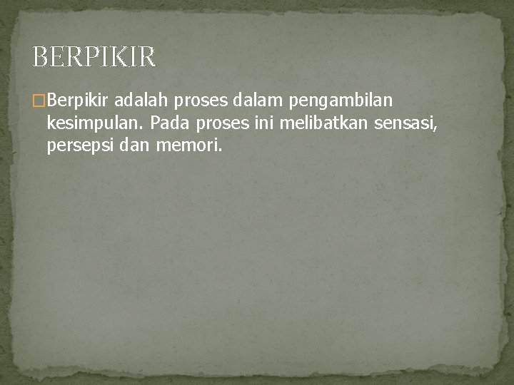 BERPIKIR �Berpikir adalah proses dalam pengambilan kesimpulan. Pada proses ini melibatkan sensasi, persepsi dan