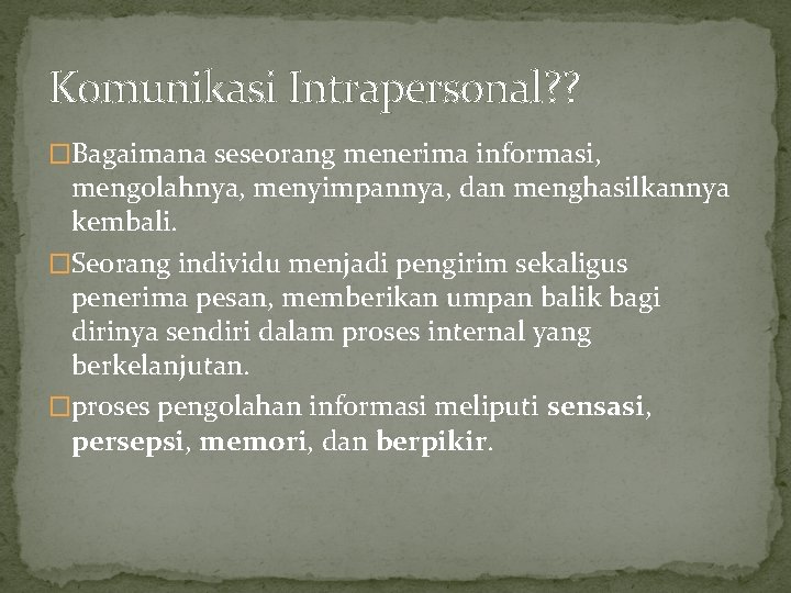 Komunikasi Intrapersonal? ? �Bagaimana seseorang menerima informasi, mengolahnya, menyimpannya, dan menghasilkannya kembali. �Seorang individu