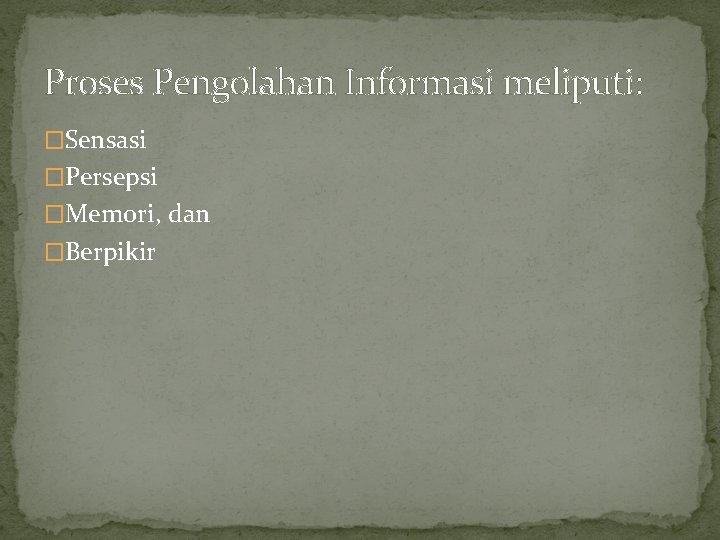 Proses Pengolahan Informasi meliputi: �Sensasi �Persepsi �Memori, dan �Berpikir 