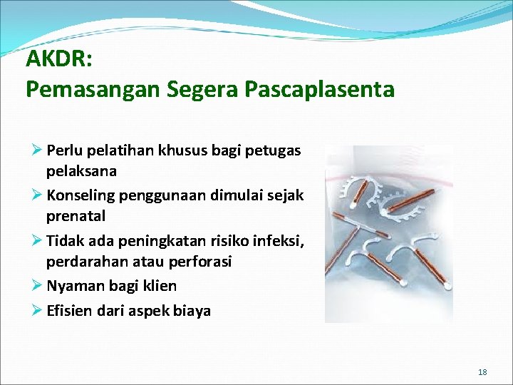 AKDR: Pemasangan Segera Pascaplasenta Ø Perlu pelatihan khusus bagi petugas pelaksana Ø Konseling penggunaan