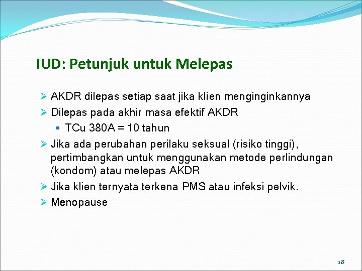 IUD: Petunjuk untuk Melepas Ø AKDR dilepas setiap saat jika klien menginginkannya Ø Dilepas