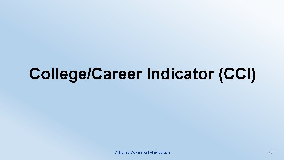 College/Career Indicator (CCI) California Department of Education 47 