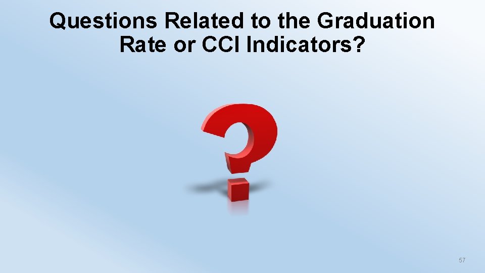 Questions Related to the Graduation Rate or CCI Indicators? 57 