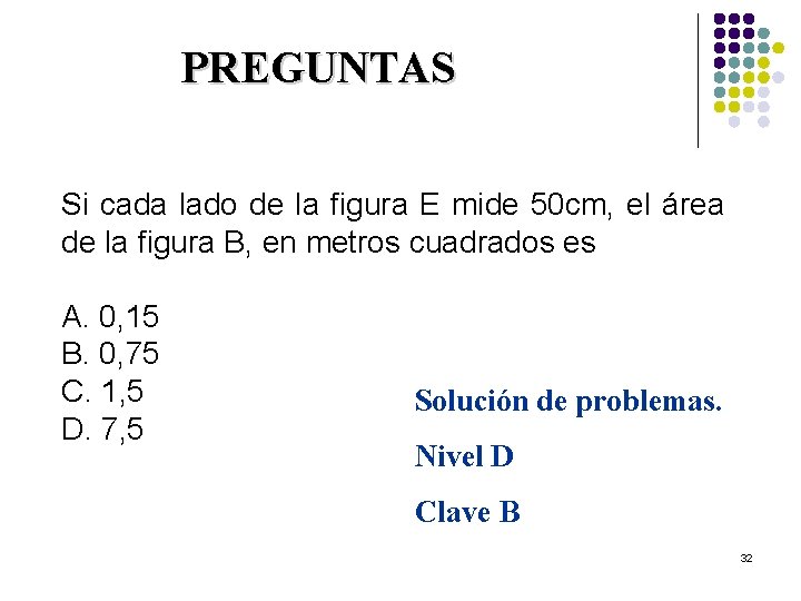 PREGUNTAS Si cada lado de la figura E mide 50 cm, el área de
