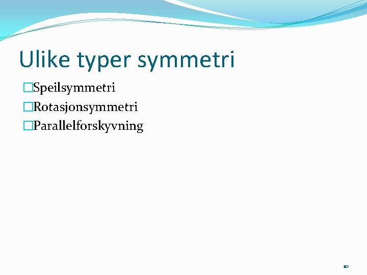 Ulike typer symmetri �Speilsymmetri �Rotasjonsymmetri �Parallelforskyvning 10 