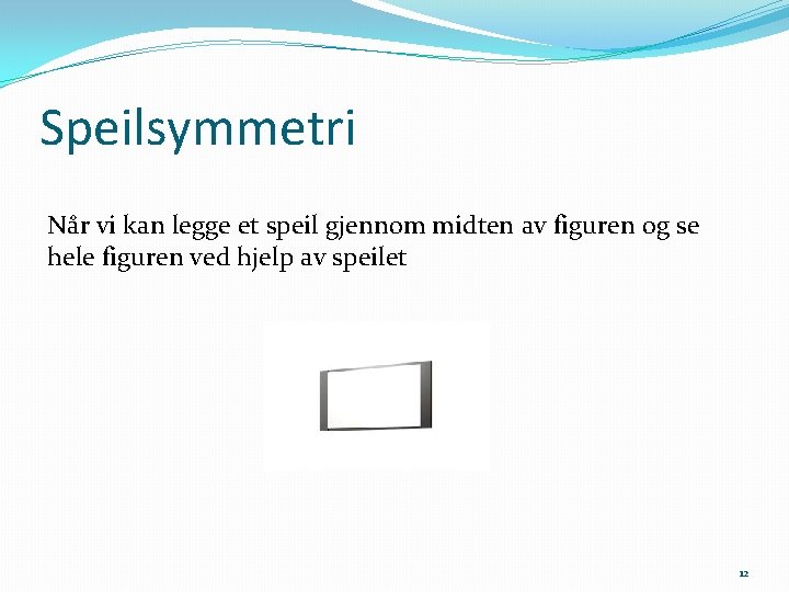 Speilsymmetri Når vi kan legge et speil gjennom midten av figuren og se hele