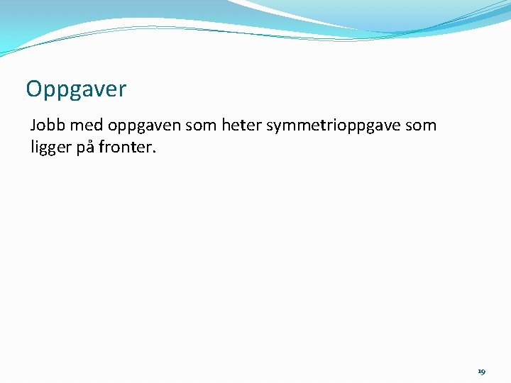 Oppgaver Jobb med oppgaven som heter symmetrioppgave som ligger på fronter. 19 