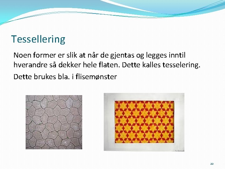 Tessellering Noen former er slik at når de gjentas og legges inntil hverandre så