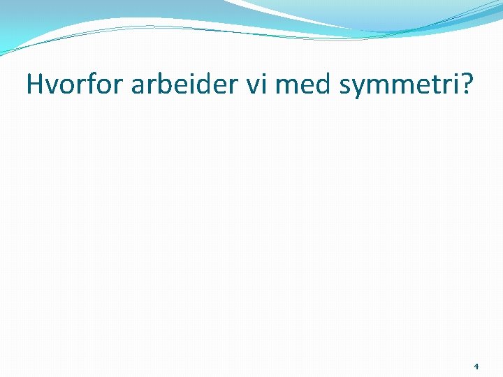 Hvorfor arbeider vi med symmetri? 4 