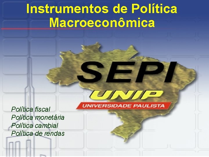 Instrumentos de Política Macroeconômica Política fiscal Política monetária Política cambial Política de rendas 