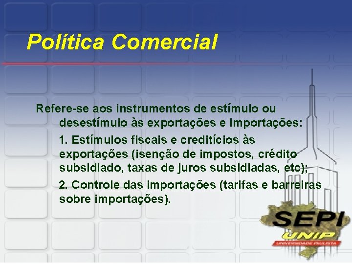 Política Comercial Refere-se aos instrumentos de estímulo ou desestímulo às exportações e importações: 1.