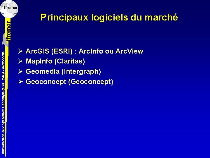 Introduction aux Systèmes Géographiques (SIG) - 06/05/2204 Principaux logiciels du marché Ø Ø Arc.