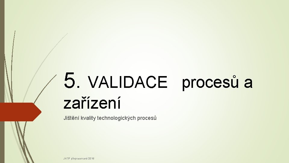 5. VALIDACE procesů a zařízení Jištění kvality technologických procesů JKTP přepracované 2016 