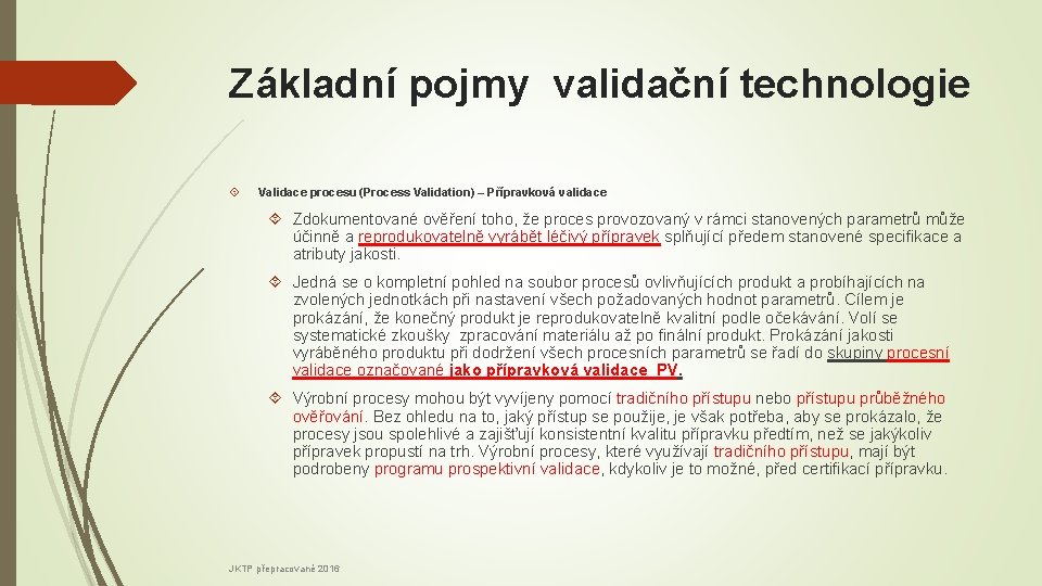 Základní pojmy validační technologie Validace procesu (Process Validation) – Přípravková validace Zdokumentované ověření toho,