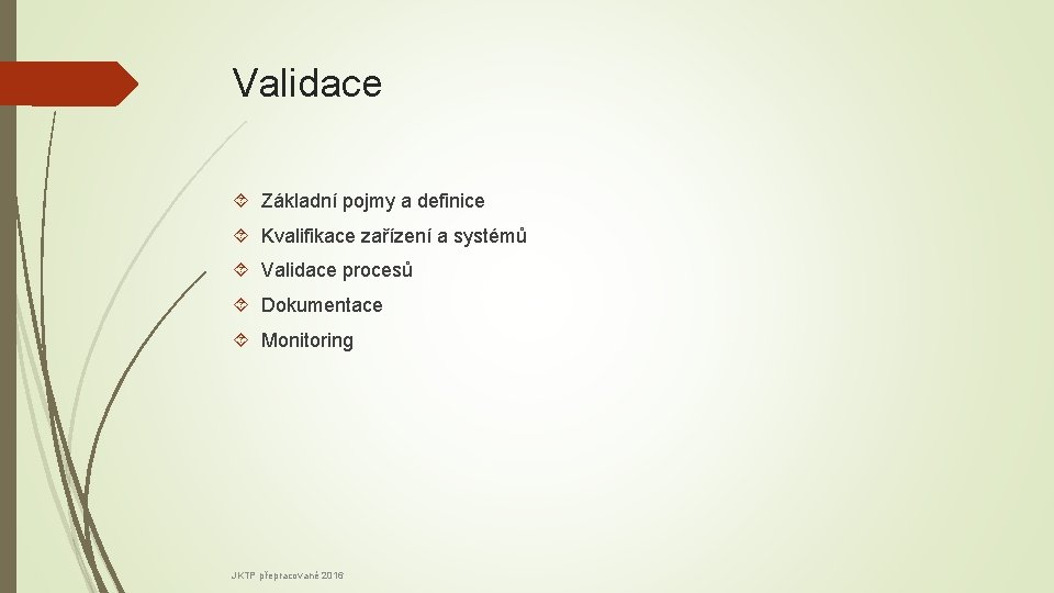 Validace Základní pojmy a definice Kvalifikace zařízení a systémů Validace procesů Dokumentace Monitoring JKTP