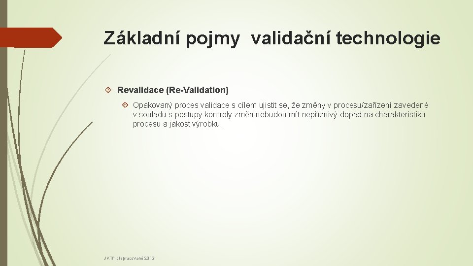 Základní pojmy validační technologie Revalidace (Re-Validation) Opakovaný proces validace s cílem ujistit se, že