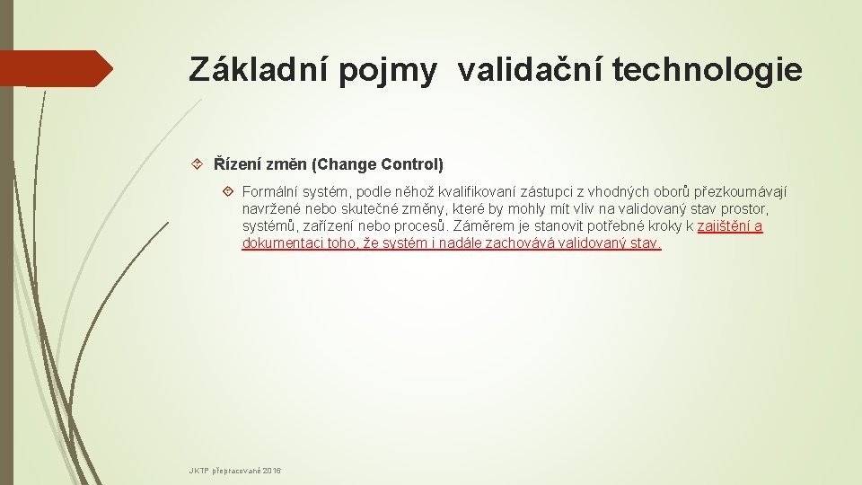 Základní pojmy validační technologie Řízení změn (Change Control) Formální systém, podle něhož kvalifikovaní zástupci