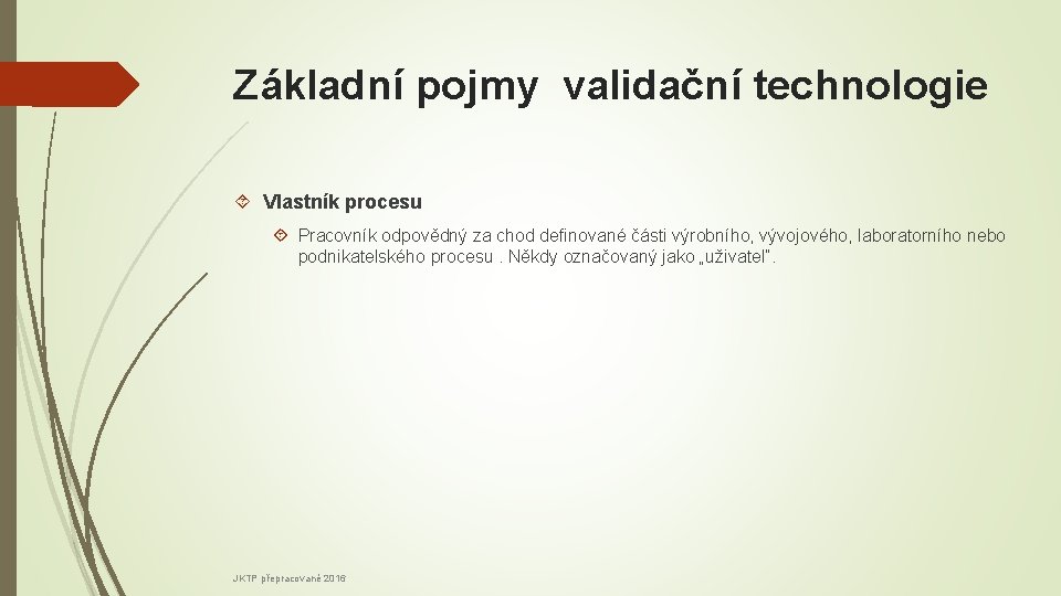 Základní pojmy validační technologie Vlastník procesu Pracovník odpovědný za chod definované části výrobního, vývojového,