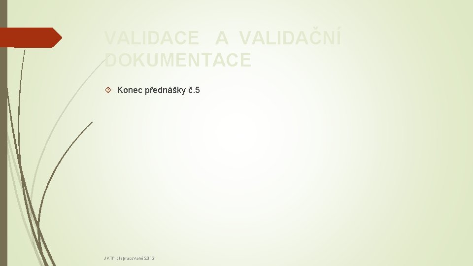 VALIDACE A VALIDAČNÍ DOKUMENTACE Konec přednášky č. 5 JKTP přepracované 2016 