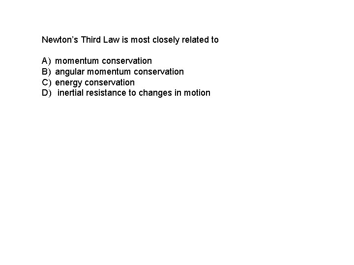 Newton’s Third Law is most closely related to A) B) C) D) momentum conservation